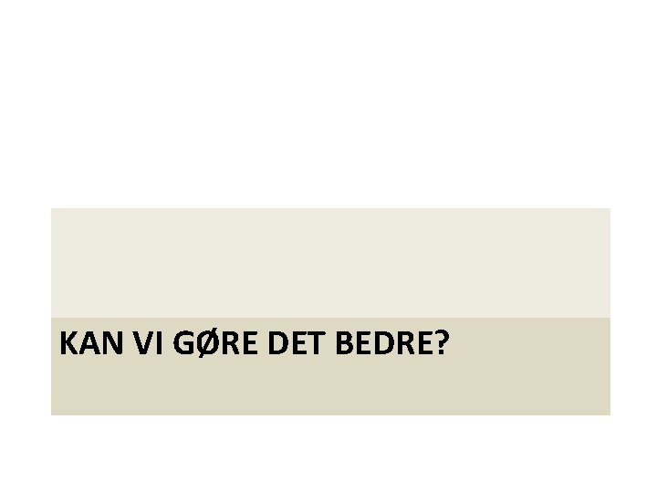 KAN VI GØRE DET BEDRE? 