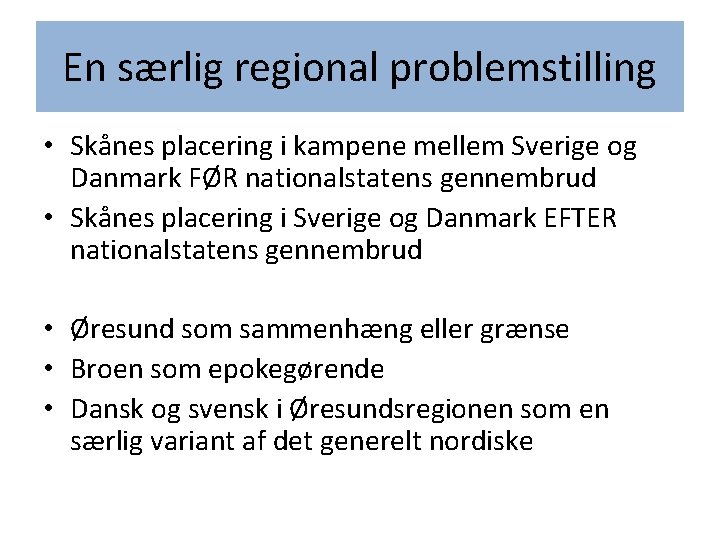 En særlig regional problemstilling • Skånes placering i kampene mellem Sverige og Danmark FØR