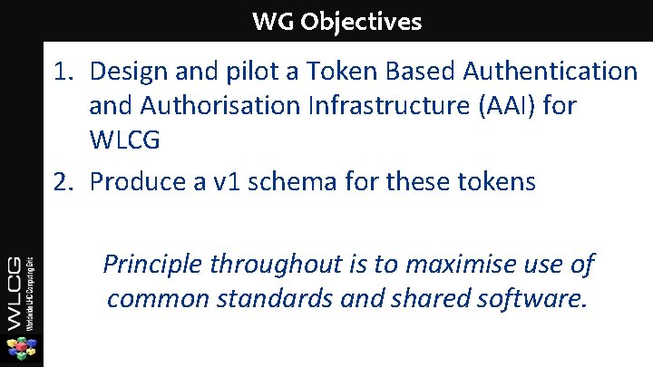 WG Objectives 1. Design and pilot a Token Based Authentication and Authorisation Infrastructure (AAI)