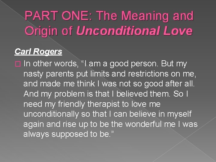PART ONE: The Meaning and Origin of Unconditional Love Carl Rogers � In other
