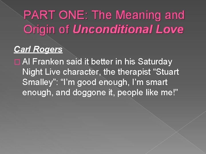 PART ONE: The Meaning and Origin of Unconditional Love Carl Rogers � Al Franken
