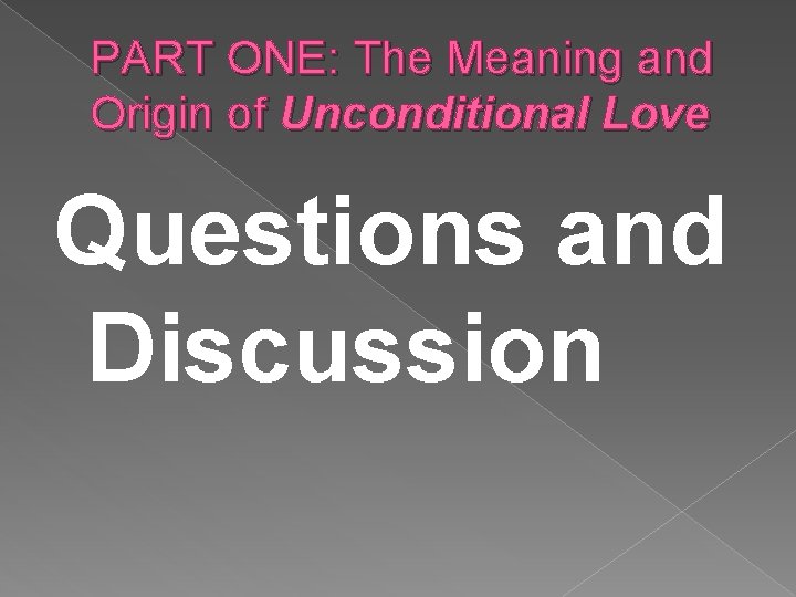 PART ONE: The Meaning and Origin of Unconditional Love Questions and Discussion 