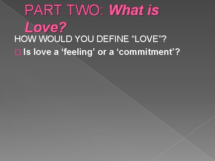 PART TWO: What is Love? HOW WOULD YOU DEFINE “LOVE”? � Is love a