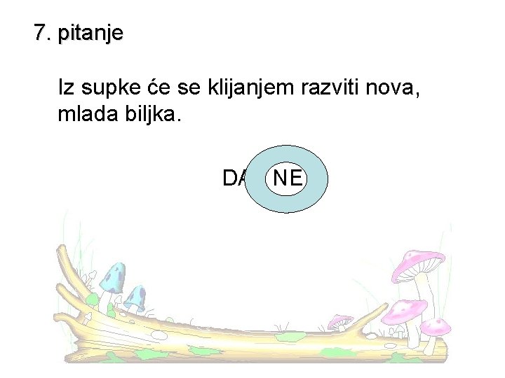 7. pitanje Iz supke će se klijanjem razviti nova, mlada biljka. DA - NE