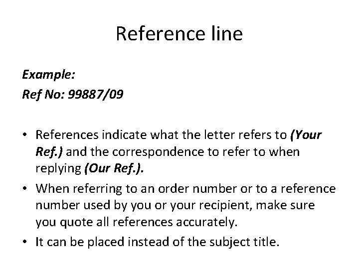 Reference line Example: Ref No: 99887/09 • References indicate what the letter refers to