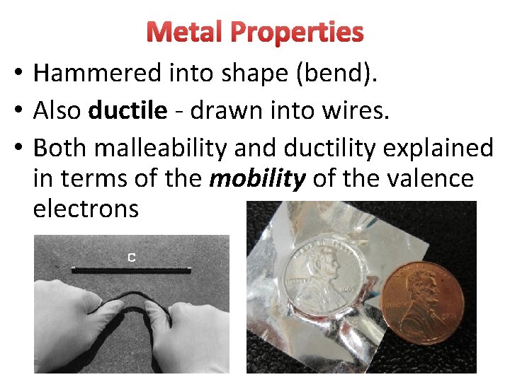 Metal Properties • Hammered into shape (bend). • Also ductile - drawn into wires.
