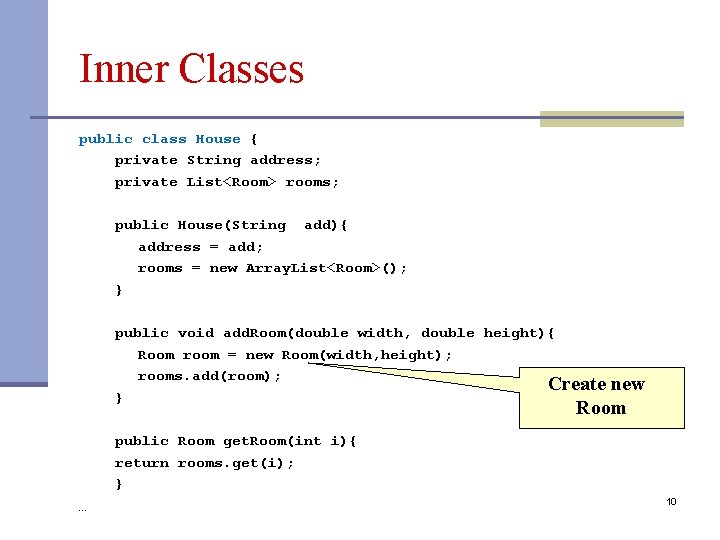 Inner Classes public class House { private String address; private List<Room> rooms; public House(String