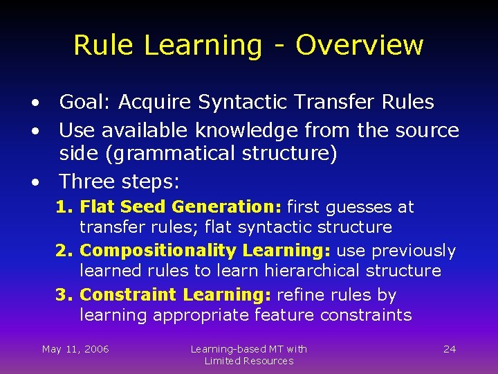 Rule Learning - Overview • Goal: Acquire Syntactic Transfer Rules • Use available knowledge