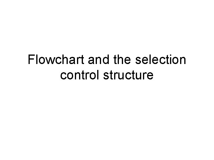Flowchart and the selection control structure Flowchart and the selection control structure