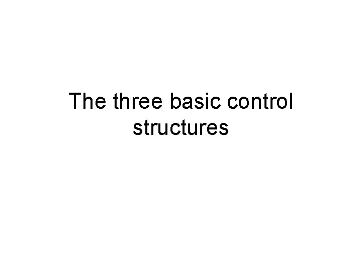 The three basic control structures The three basic control structures