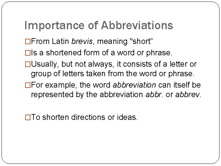 Importance of Abbreviations �From Latin brevis, meaning "short” �Is a shortened form of a