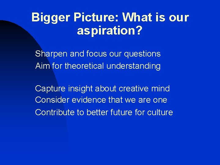 Bigger Picture: What is our aspiration? Sharpen and focus our questions Aim for theoretical