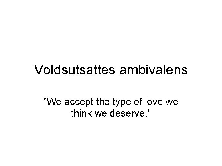 Voldsutsattes ambivalens ”We accept the type of love we think we deserve. ” 
