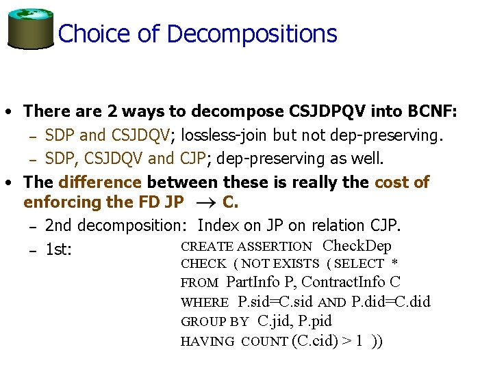 Choice of Decompositions • There are 2 ways to decompose CSJDPQV into BCNF: –