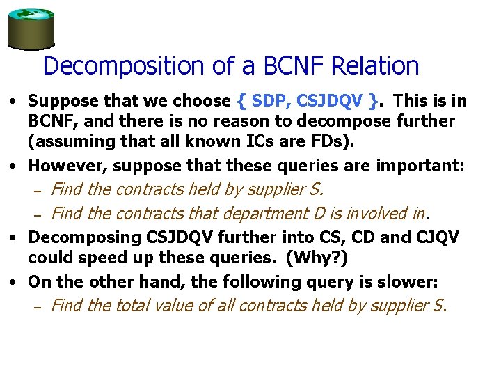 Decomposition of a BCNF Relation • Suppose that we choose { SDP, CSJDQV }.