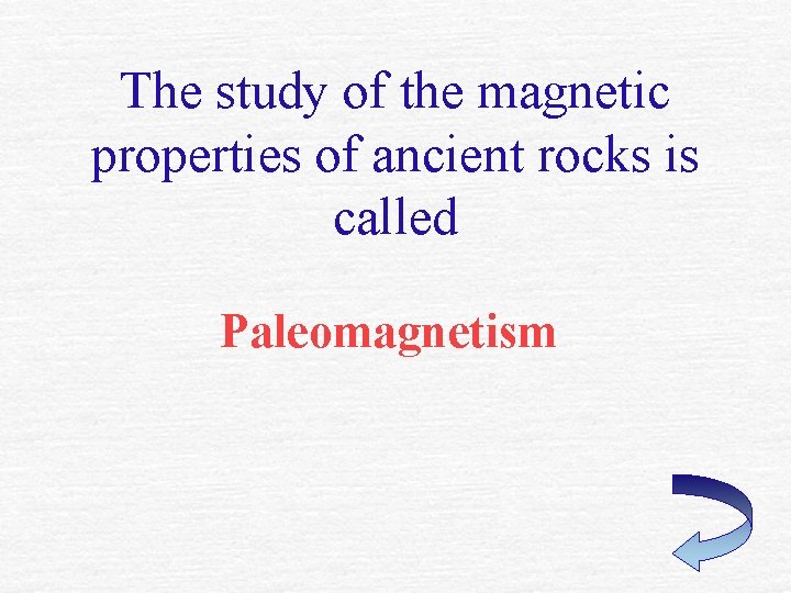 The study of the magnetic properties of ancient rocks is called Paleomagnetism The study of the magnetic properties of ancient rocks is called Paleomagnetism