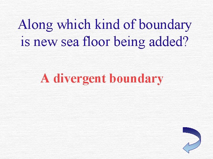 Along which kind of boundary is new sea floor being added? A divergent boundary Along which kind of boundary is new sea floor being added? A divergent boundary
