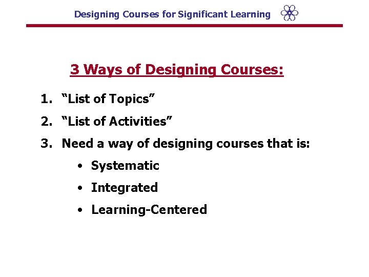 Designing Courses for Significant Learning 3 Ways of Designing Courses: 1. “List of Topics”