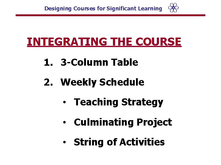Designing Courses for Significant Learning INTEGRATING THE COURSE 1. 3 -Column Table 2. Weekly