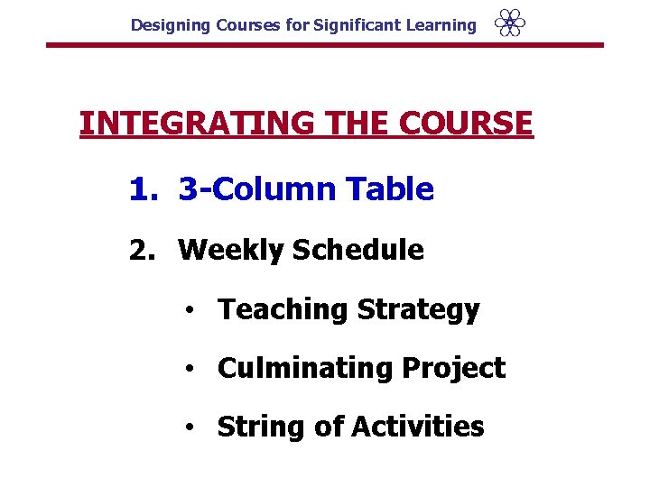 Designing Courses for Significant Learning INTEGRATING THE COURSE 1. 3 -Column Table 2. Weekly