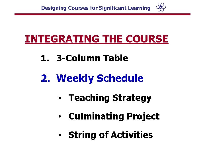 Designing Courses for Significant Learning INTEGRATING THE COURSE 1. 3 -Column Table 2. Weekly