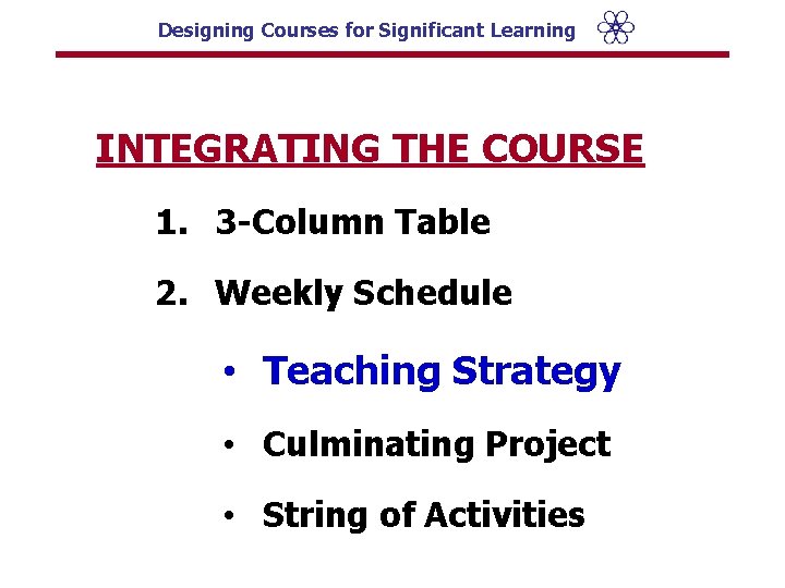 Designing Courses for Significant Learning INTEGRATING THE COURSE 1. 3 -Column Table 2. Weekly