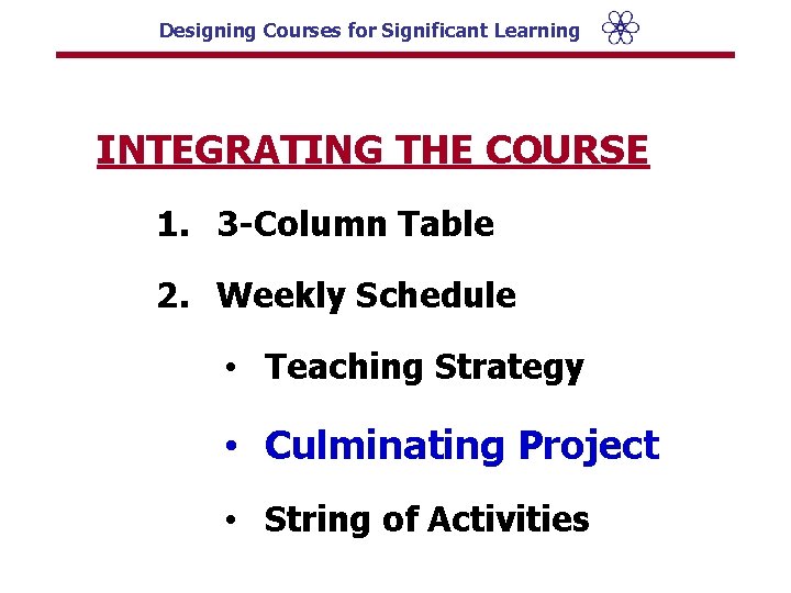 Designing Courses for Significant Learning INTEGRATING THE COURSE 1. 3 -Column Table 2. Weekly