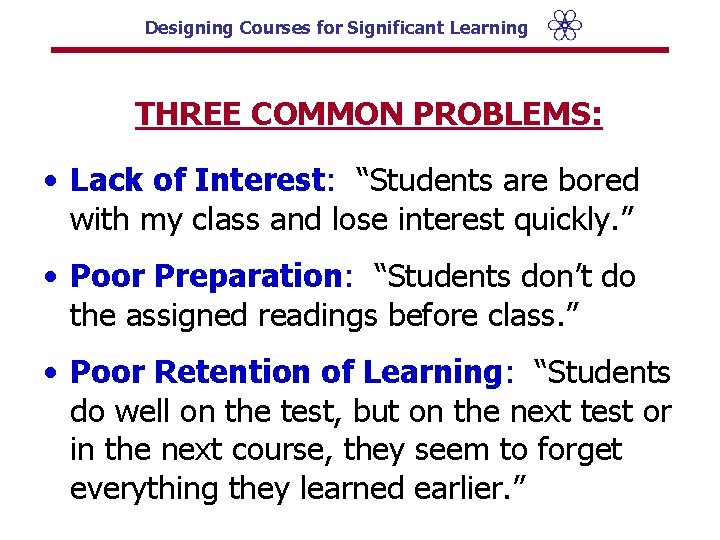 Designing Courses for Significant Learning THREE COMMON PROBLEMS: • Lack of Interest: “Students are