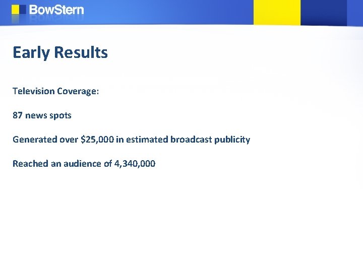 Early Results Television Coverage: 87 news spots Generated over $25, 000 in estimated broadcast