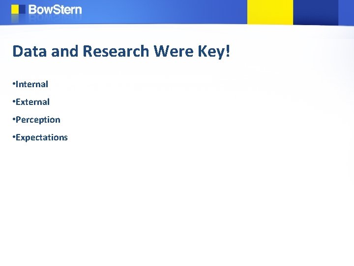 Data and Research Were Key! • Internal • External • Perception • Expectations 