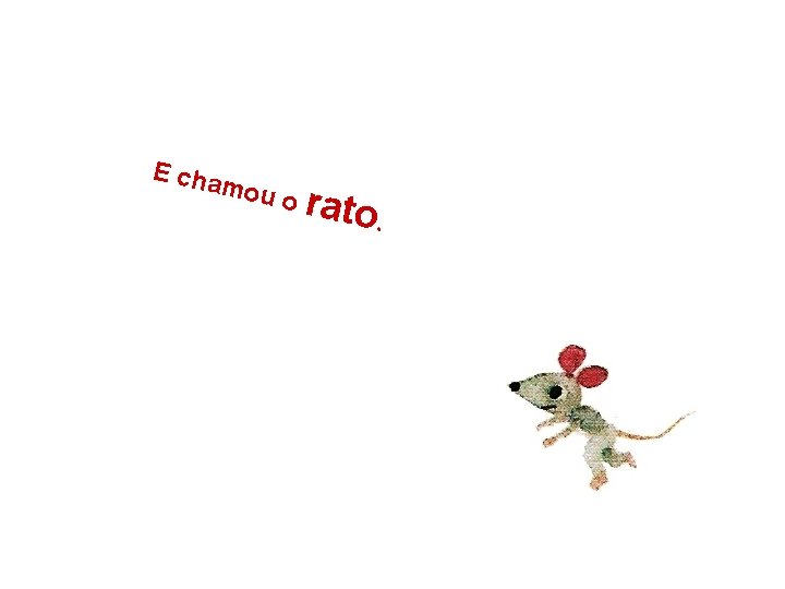 E cha mou o rato. 