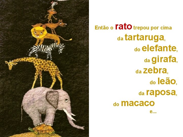 rato trepou por cima da tartaruga, do elefante, da girafa, da zebra, do leão,