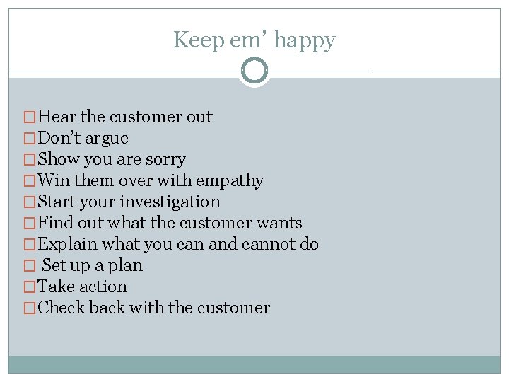 Keep em’ happy �Hear the customer out �Don’t argue �Show you are sorry �Win