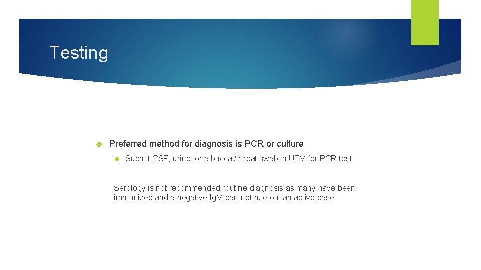 Testing Preferred method for diagnosis is PCR or culture Submit CSF, urine, or a