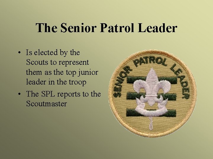 The Senior Patrol Leader • Is elected by the Scouts to represent them as