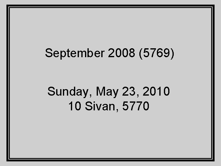 September 2008 (5769) Sunday, May 23, 2010 10 Sivan, 5770 