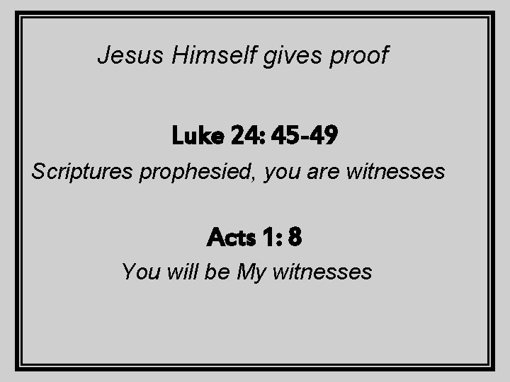 Jesus Himself gives proof Luke 24: 45 -49 Scriptures prophesied, you are witnesses Acts