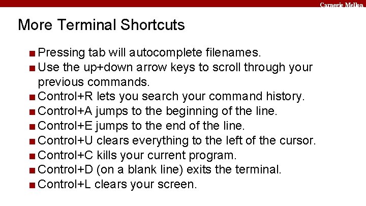 Carnegie Mellon More Terminal Shortcuts ■ Pressing tab will autocomplete filenames. ■ Use the