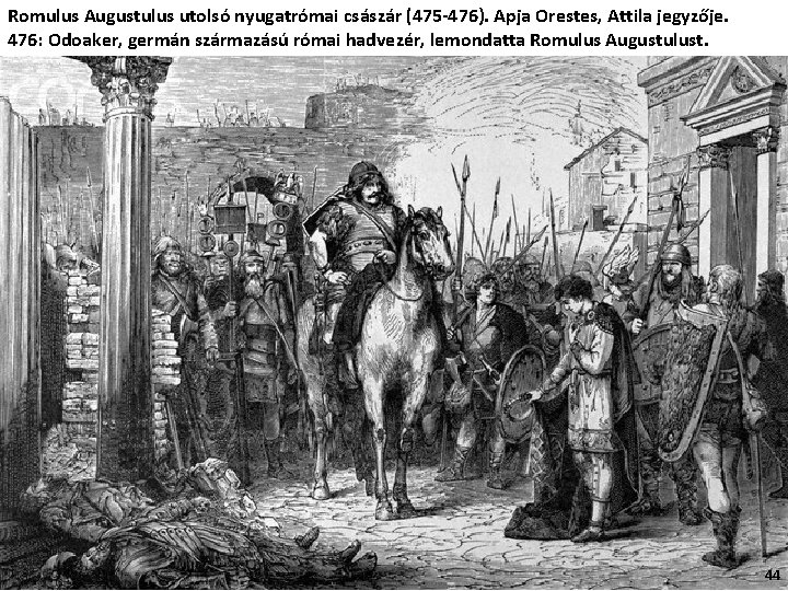 Romulus Augustulus utolsó nyugatrómai császár (475 -476). Apja Orestes, Attila jegyzője. 476: Odoaker, germán