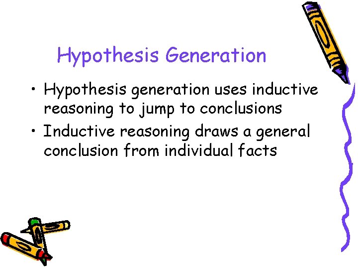 Hypothesis Generation • Hypothesis generation uses inductive reasoning to jump to conclusions • Inductive