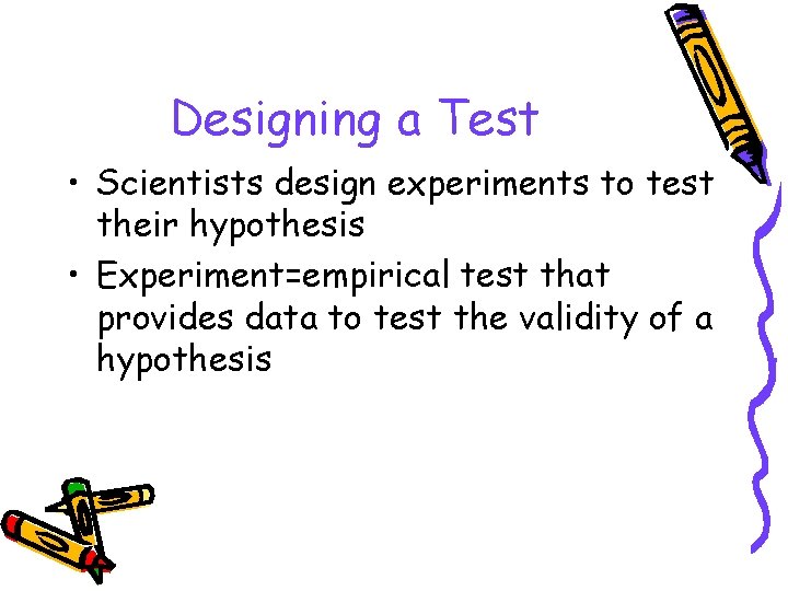 Designing a Test • Scientists design experiments to test their hypothesis • Experiment=empirical test
