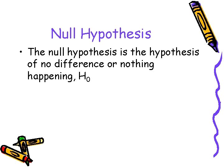 Null Hypothesis • The null hypothesis is the hypothesis of no difference or nothing