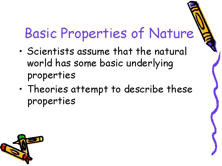 Basic Properties of Nature • Scientists assume that the natural world has some basic