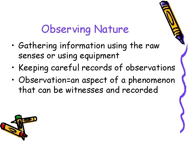 Observing Nature • Gathering information using the raw senses or using equipment • Keeping