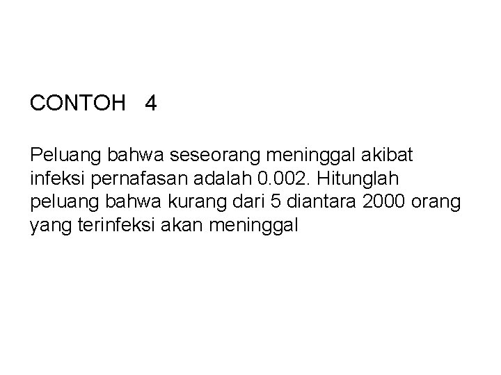 CONTOH 4 Peluang bahwa seseorang meninggal akibat infeksi pernafasan adalah 0. 002. Hitunglah peluang