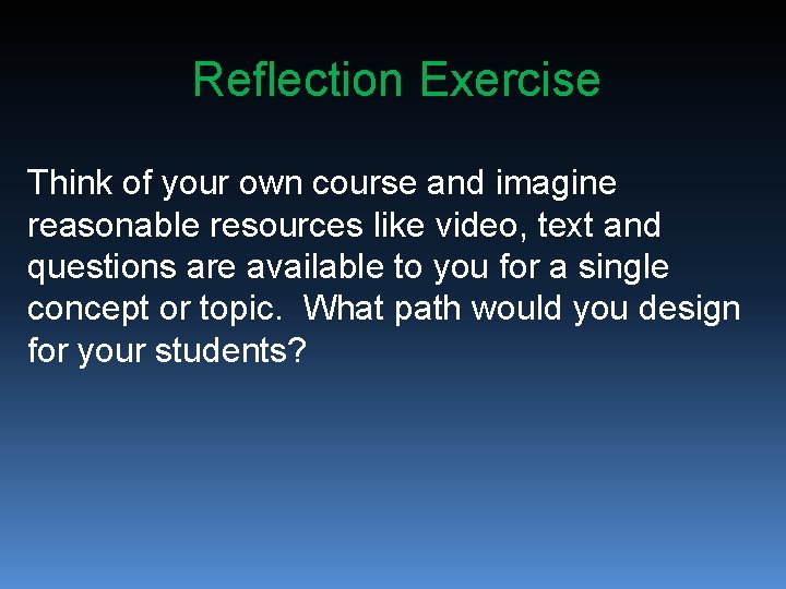 Reflection Exercise Think of your own course and imagine reasonable resources like video, text