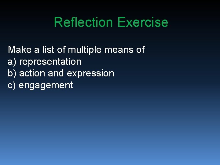 Reflection Exercise Make a list of multiple means of a) representation b) action and