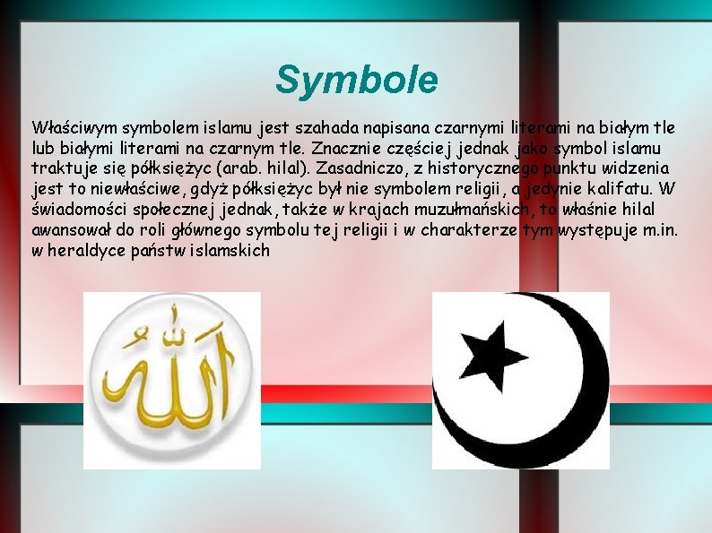 Symbole Właściwym symbolem islamu jest szahada napisana czarnymi literami na białym tle lub białymi