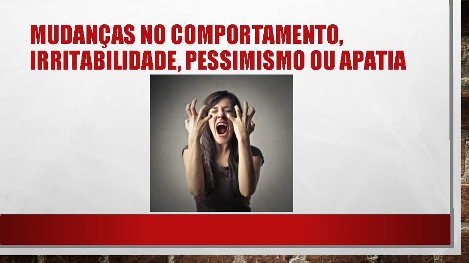 MUDANÇAS NO COMPORTAMENTO, IRRITABILIDADE, PESSIMISMO OU APATIA 