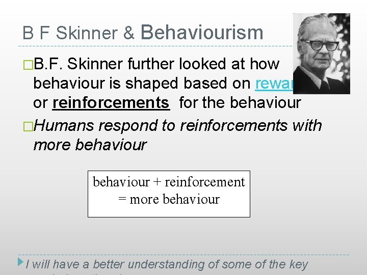 B F Skinner & Behaviourism �B. F. Skinner further looked at how behaviour is